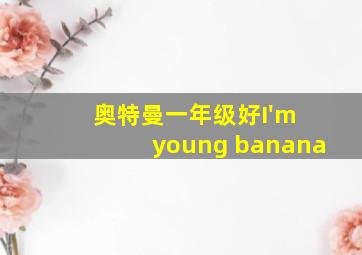 奥特曼一年级好I'm young banana